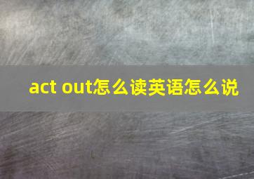 act out怎么读英语怎么说